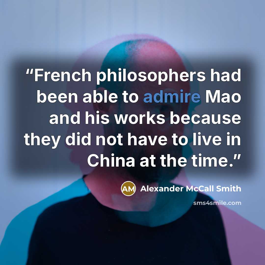 “French philosophers had been able to admire Mao and his works because they did not have to live in China at the time.” quote by Alexander McCall Smith