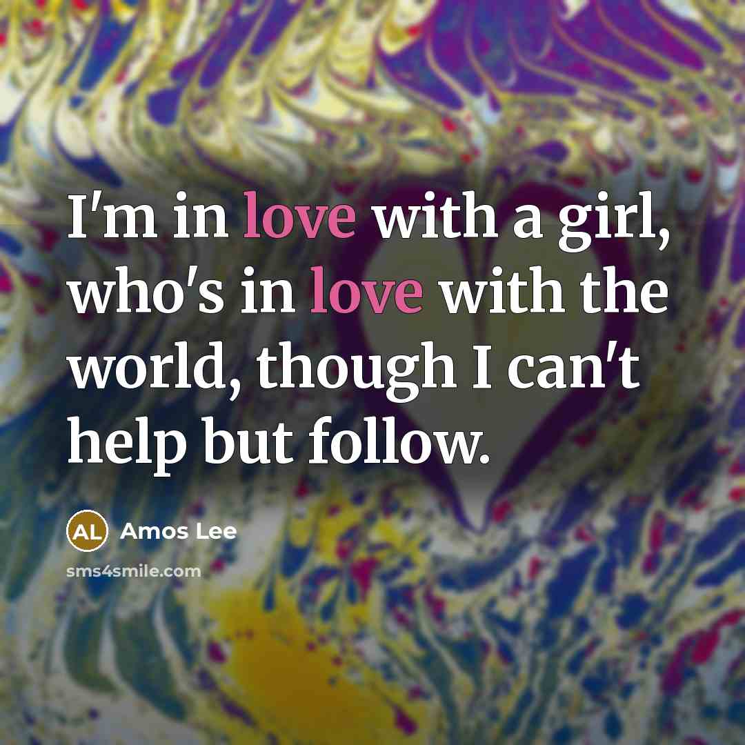 “I'm in love with a girl, who's in love with the world, though I can't help but follow.” quote by Amos Lee