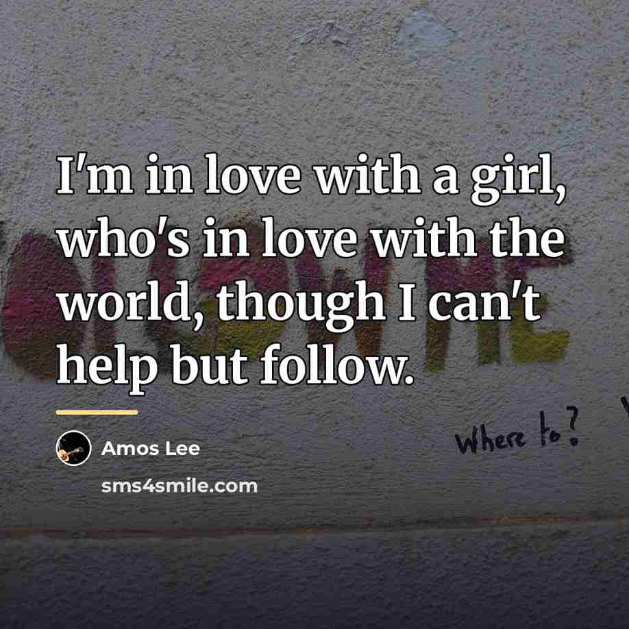 “I'm in love with a girl, who's in love with…” quote by Amos Lee