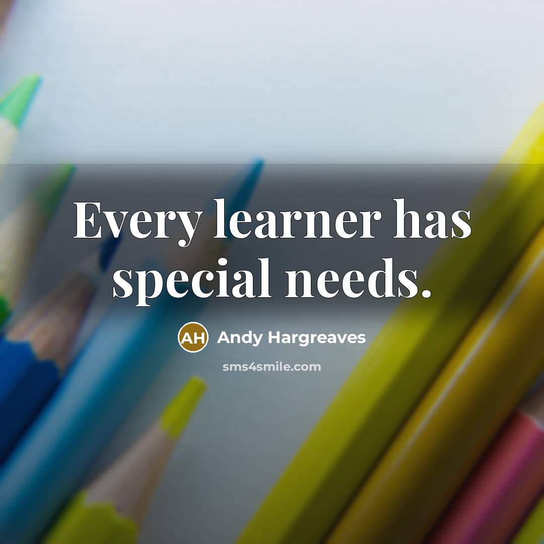 “Every learner has special needs.” quote by Andy Hargreaves