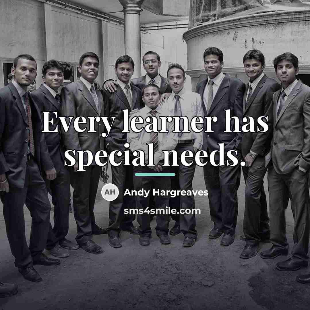 “Every learner has special needs.…” quote by Andy Hargreaves