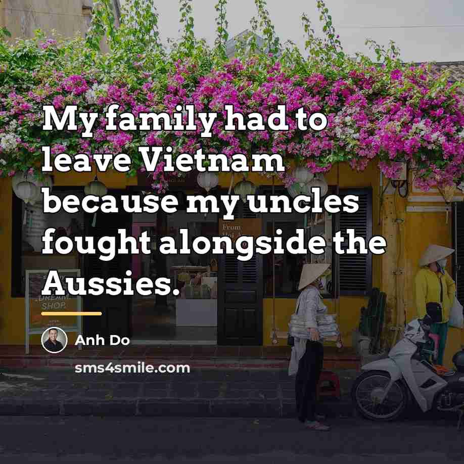 “My family had to leave Vietnam because my uncles fought…” quote by Anh Do