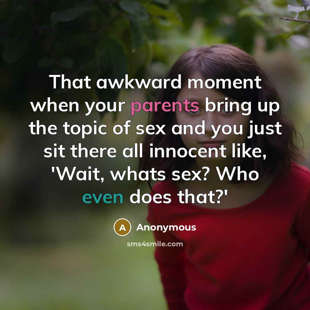 “That awkward moment when your parents bring up the topic of sex and you just sit there all innocent like, 'Wait, whats sex? Who even does that?'” quote by Anonymous