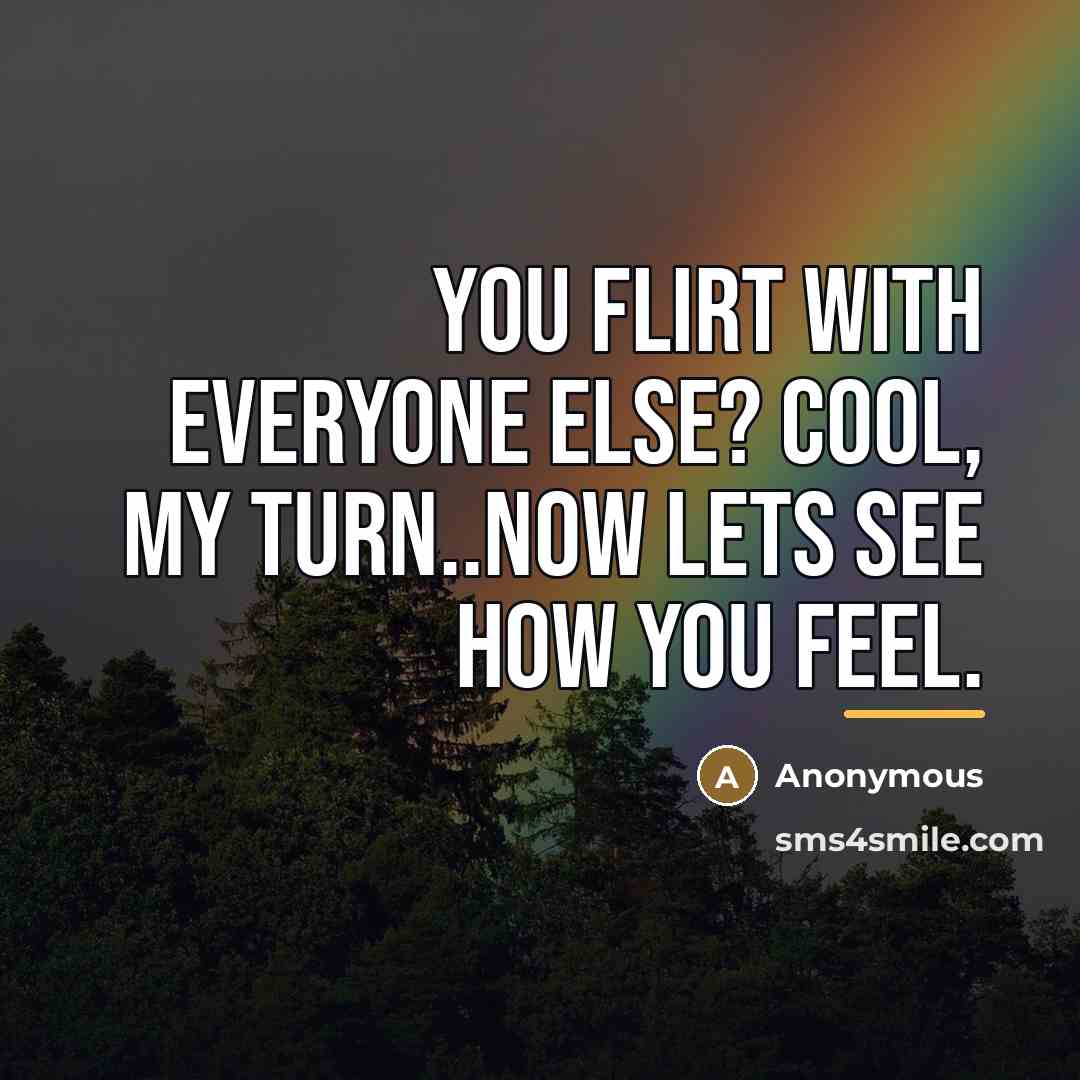 “You flirt with everyone else? Cool, my turn..now lets see…” quote by Anonymous