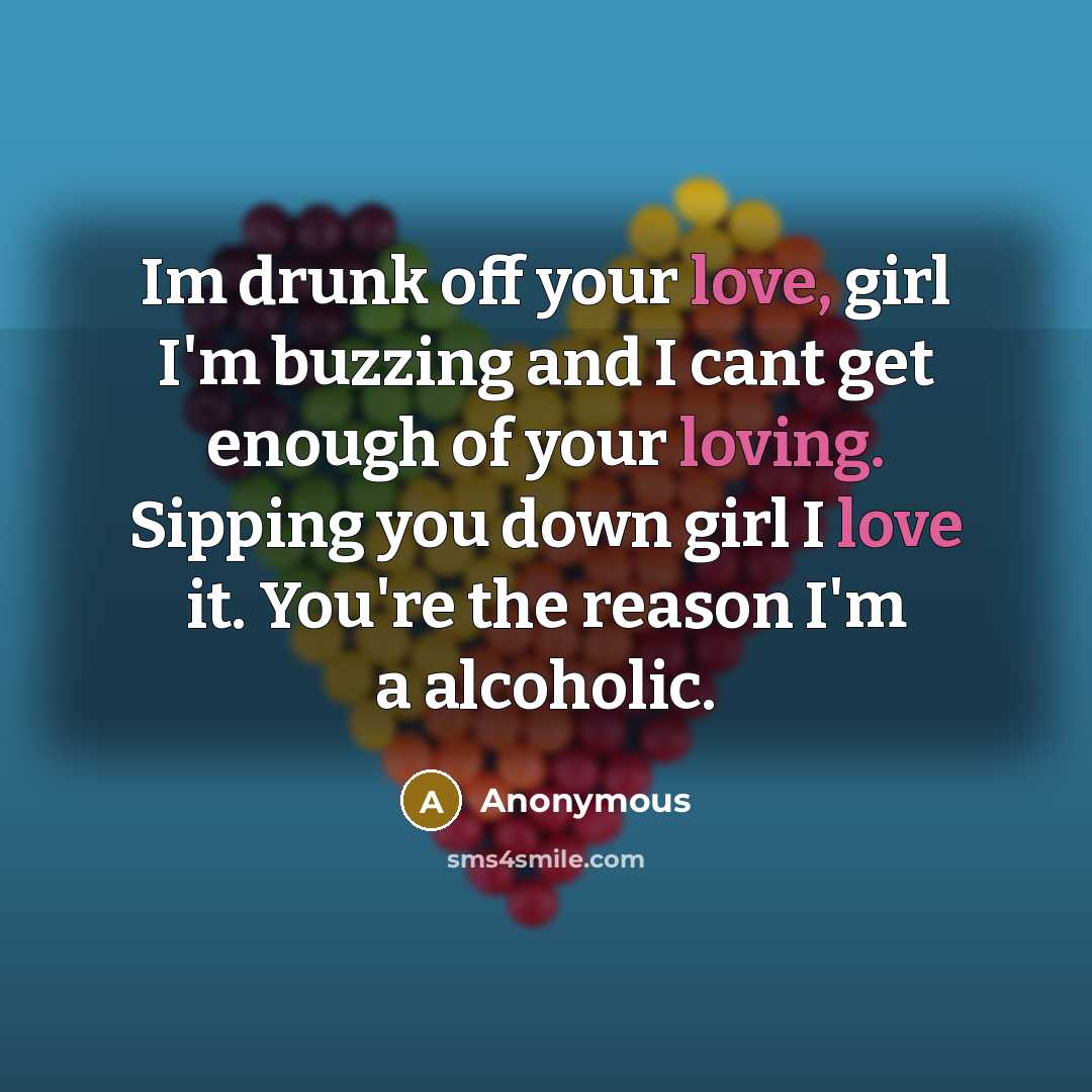“Im drunk off your love, girl I'm buzzing and I cant get enough of your loving. Sipping you down girl I love it. You're the reason I'm a alcoholic.” quote by Anonymous