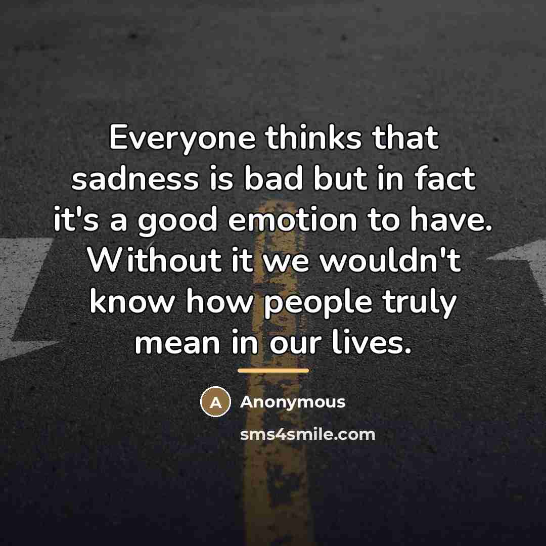 “Everyone thinks that sadness is bad but in fact it's…” quote by Anonymous