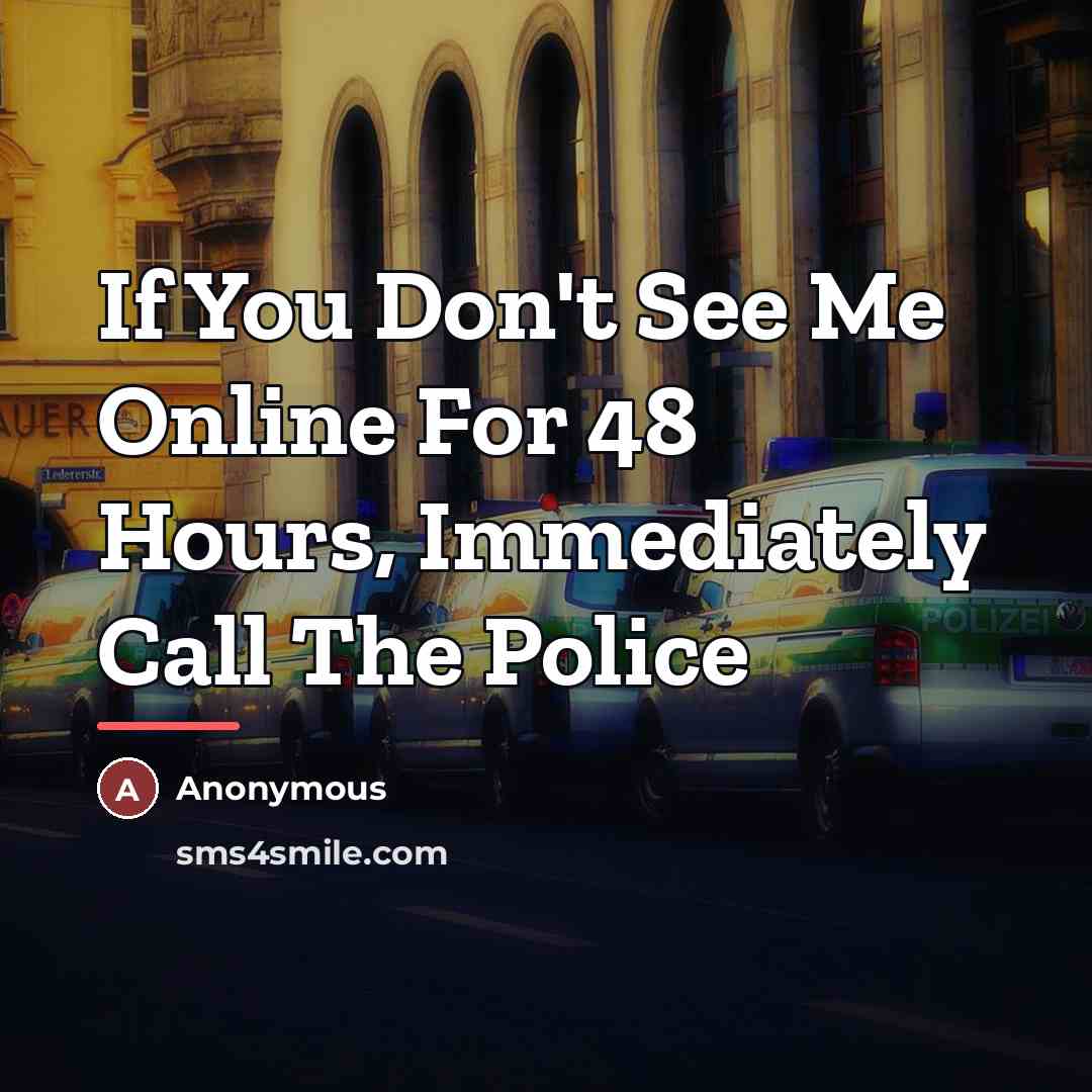 “If You Don't See Me Online For 48 Hours, Immediately Call The Police” quote by Anonymous