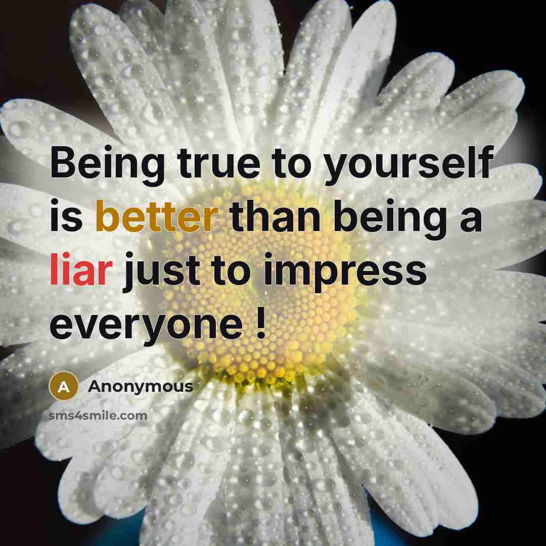 “Being true to yourself is better than being a liar just to impress everyone !” quote by Anonymous