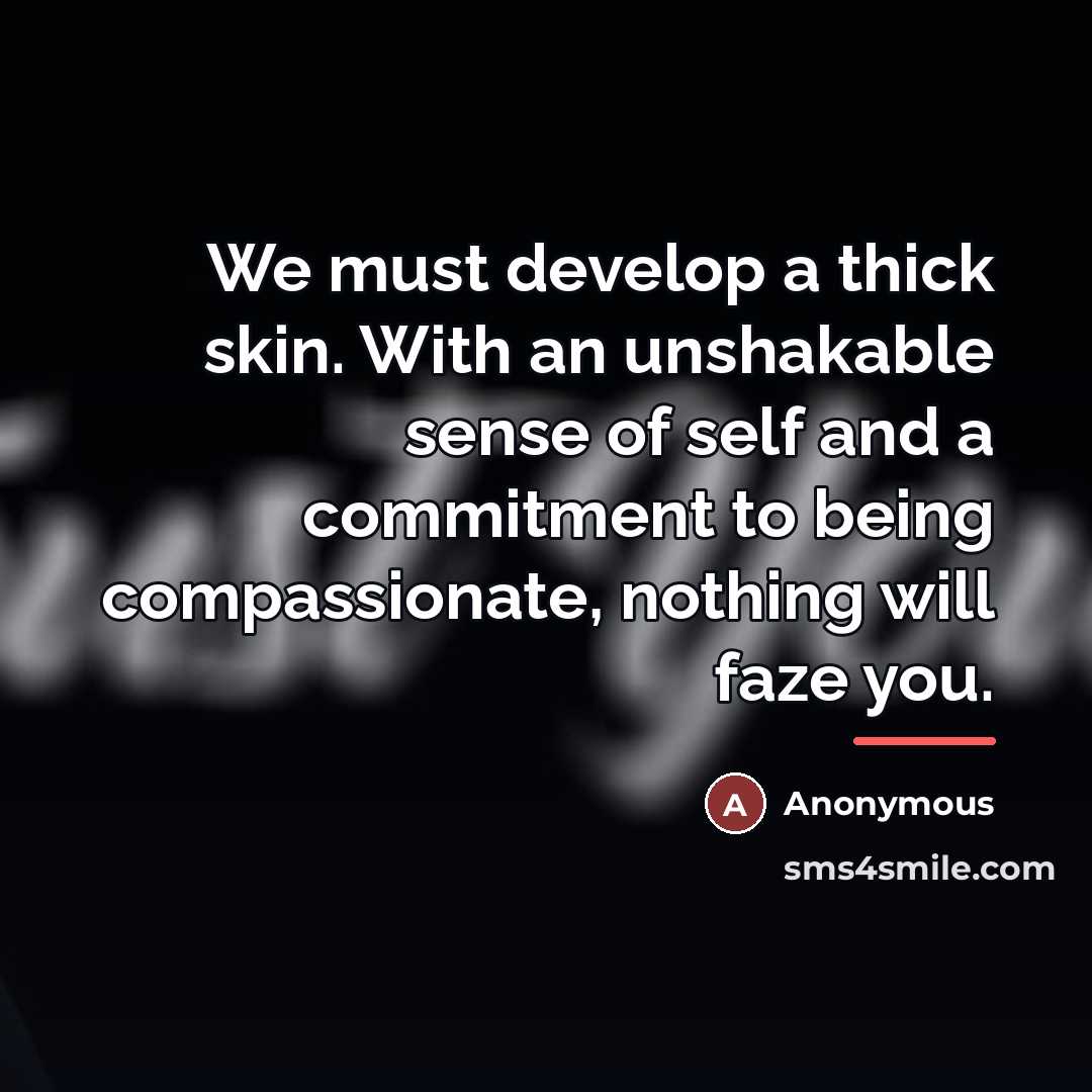 “We must develop a thick skin. With an unshakable sense…” quote by Anonymous