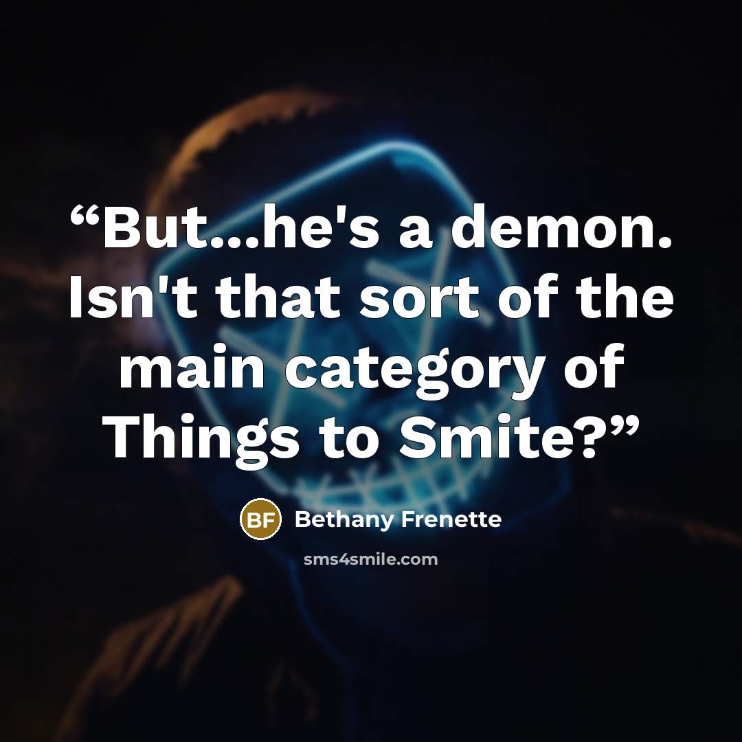 “But...he's a demon. Isn't that sort of the main category of Things to Smite?” quote by Bethany Frenette