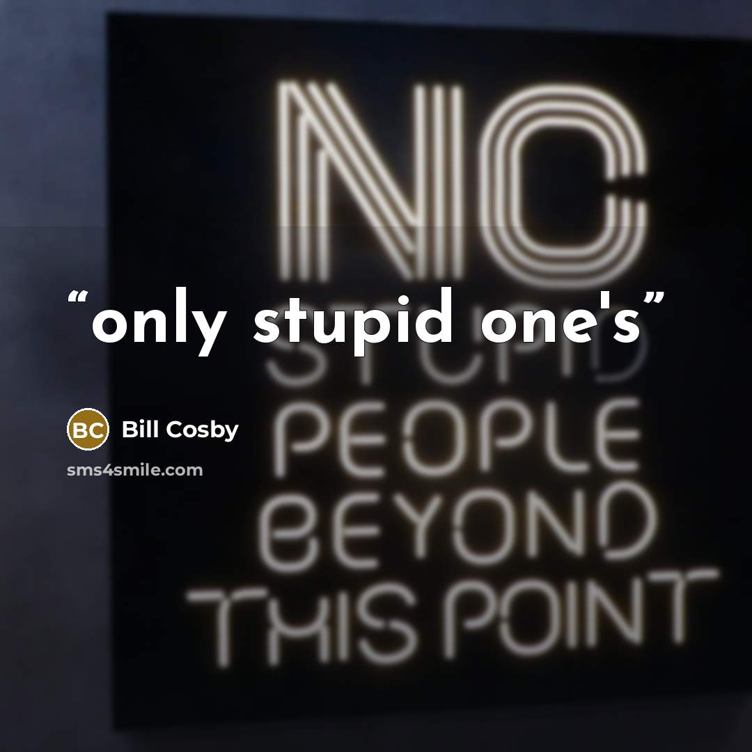 “only stupid one's” quote by Bill Cosby