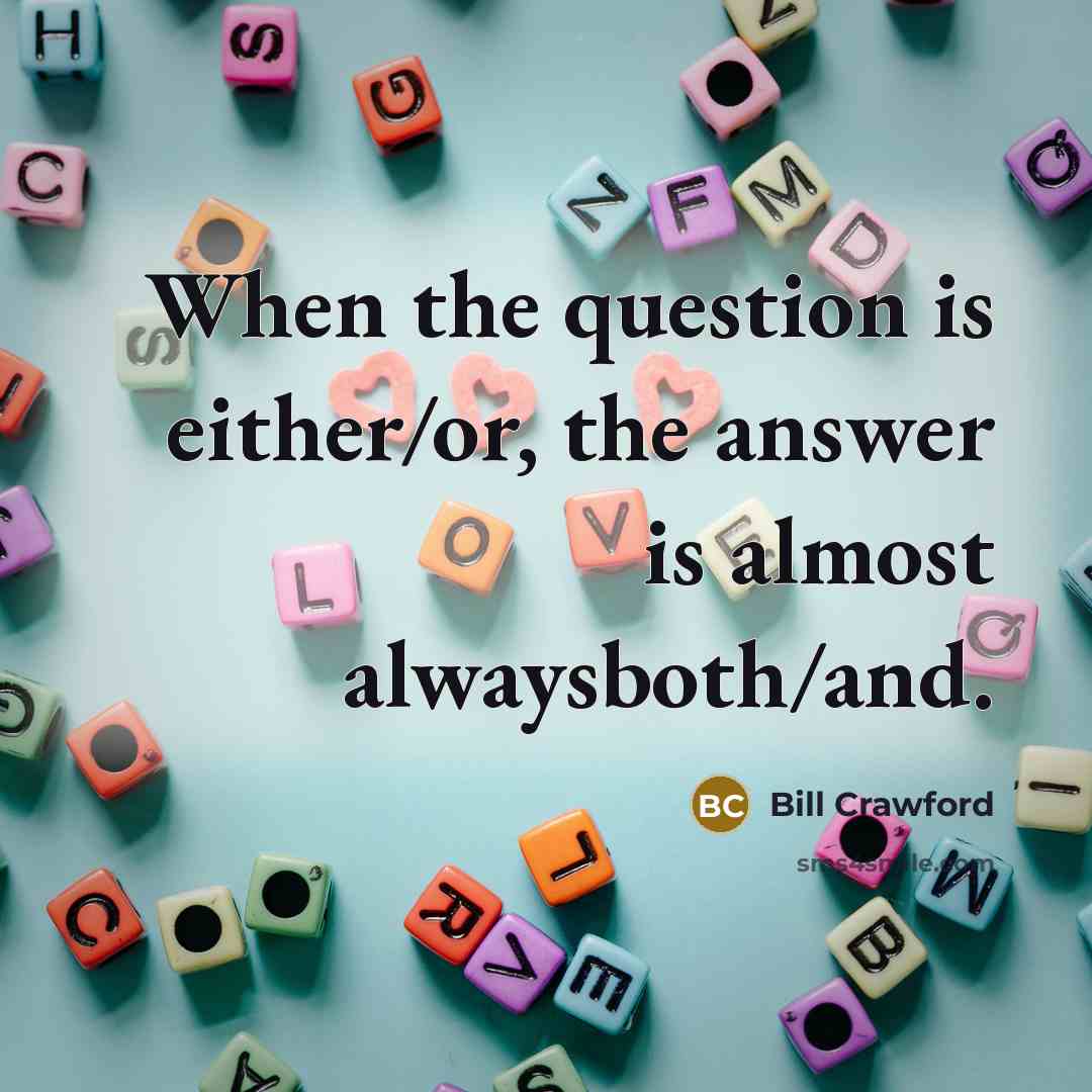 “When the question is either/or, the answer is almost alwaysboth/and.…” quote by Bill Crawford
