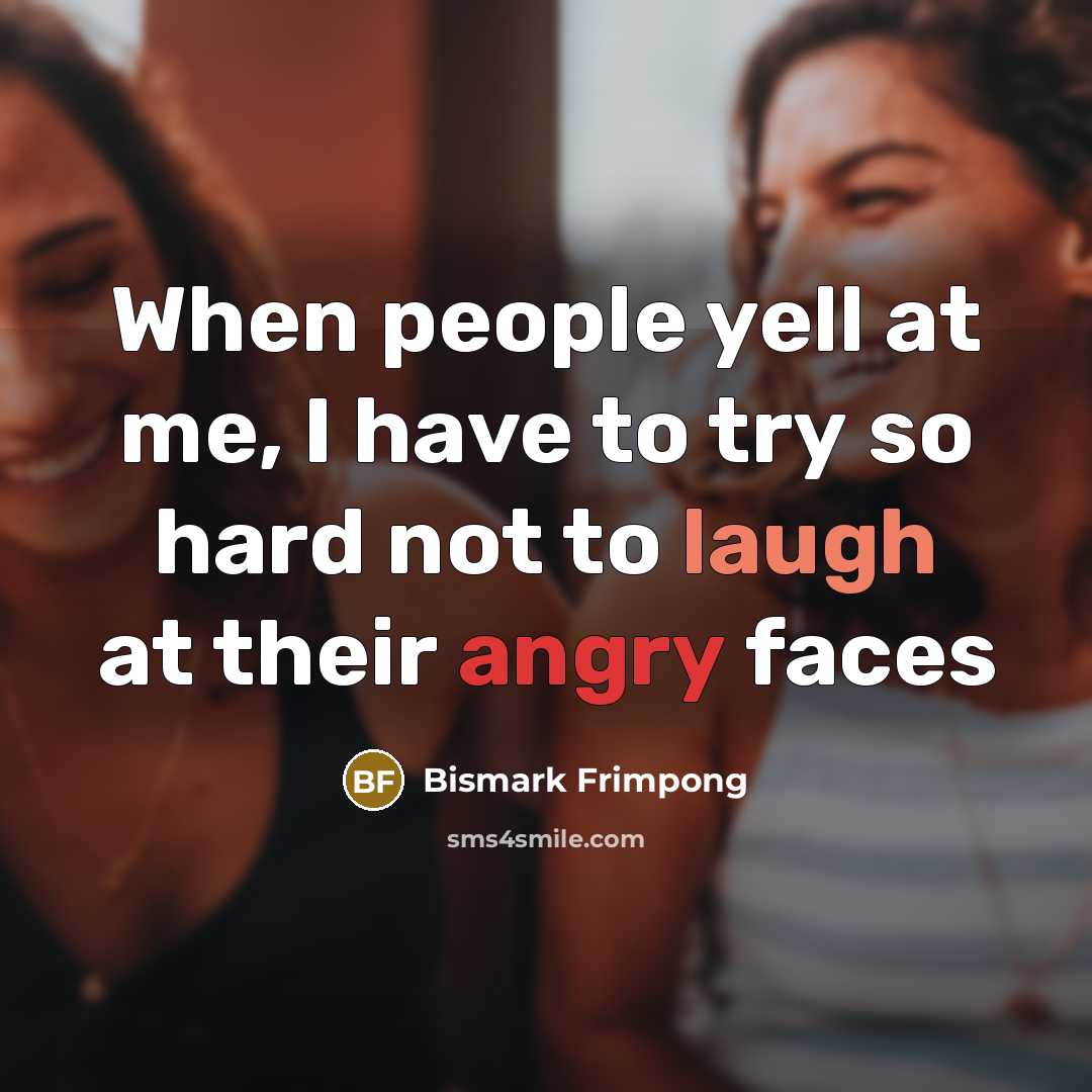 “When people yell at me, I have to try so hard not to laugh at their angry faces” quote by Bismark Frimpong