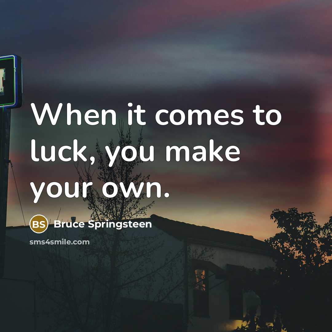 “When it comes to luck, you make your own.” quote by Bruce Springsteen