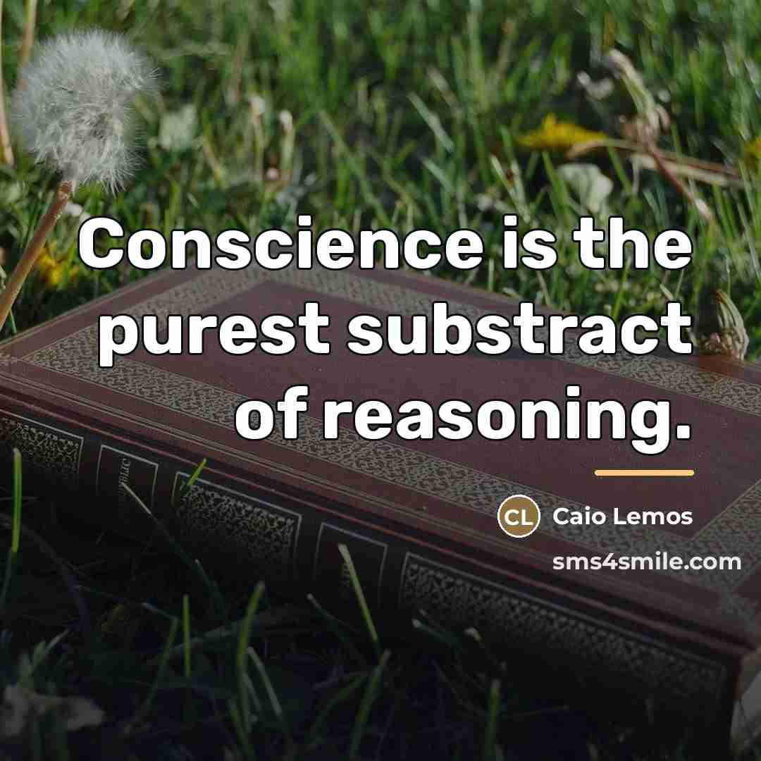 “Conscience is the purest substract of reasoning.…” quote by Caio Lemos