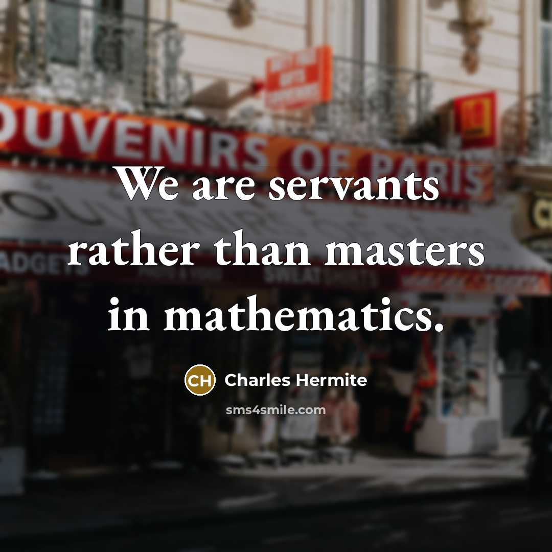 “We are servants rather than masters in mathematics.…” quote by Charles Hermite