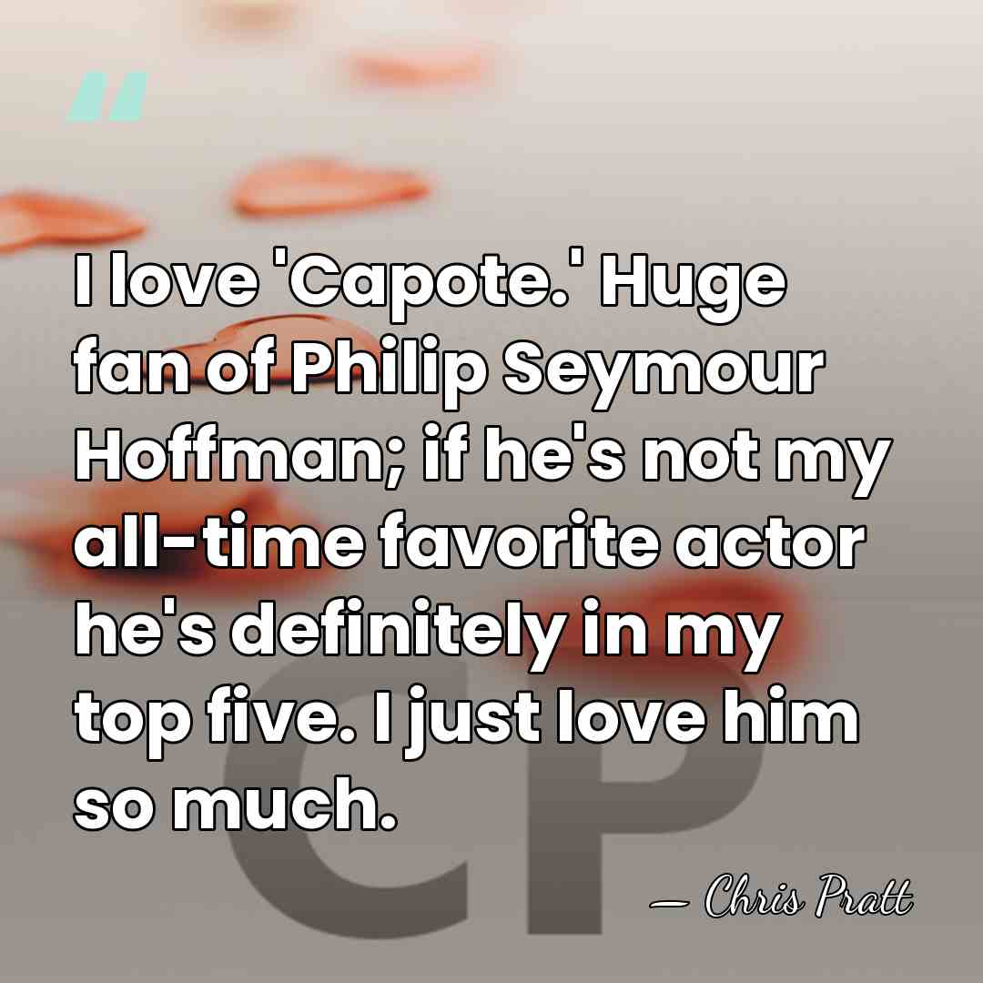 I love 'Capote.' Huge fan of Philip Seymour Hoffman; if he's not&hellip; - Chris Pratt