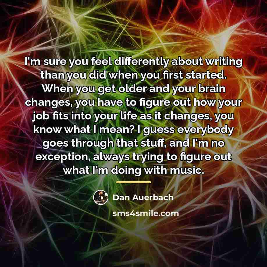 “I'm sure you feel differently about writing than you did…” quote by Dan Auerbach