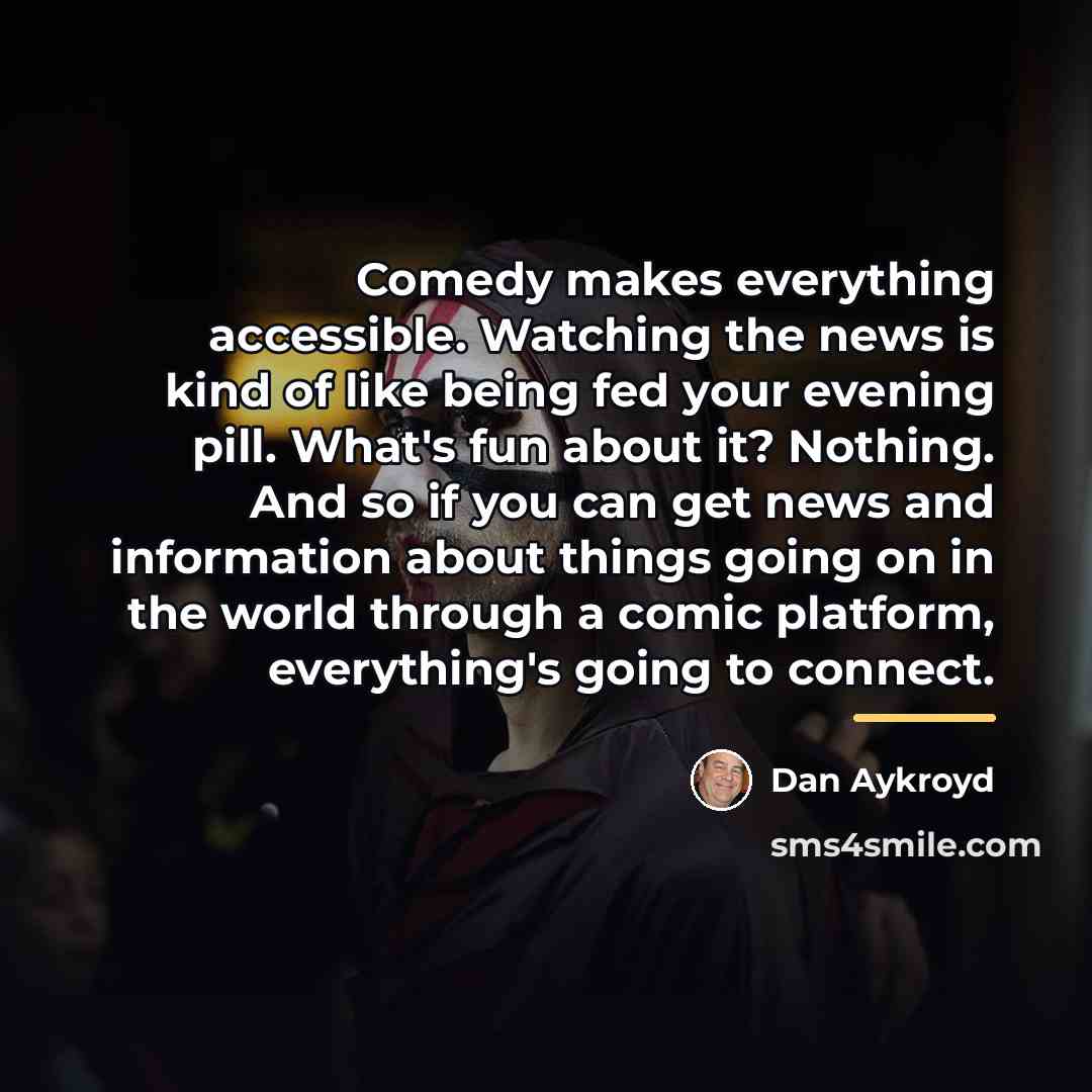 “Comedy makes everything accessible. Watching the news is kind of…” quote by Dan Aykroyd