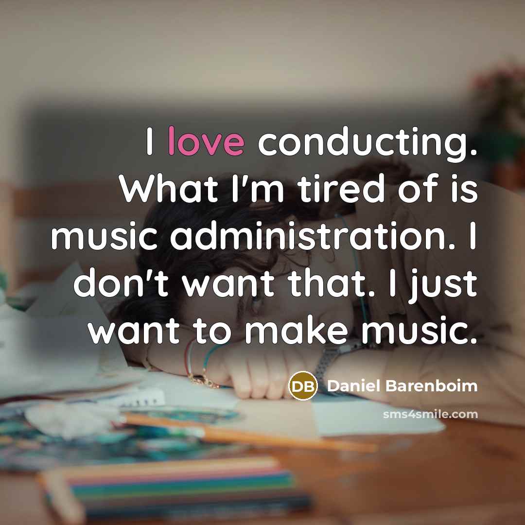 “I love conducting. What I'm tired of is music administration.…” quote by Daniel Barenboim