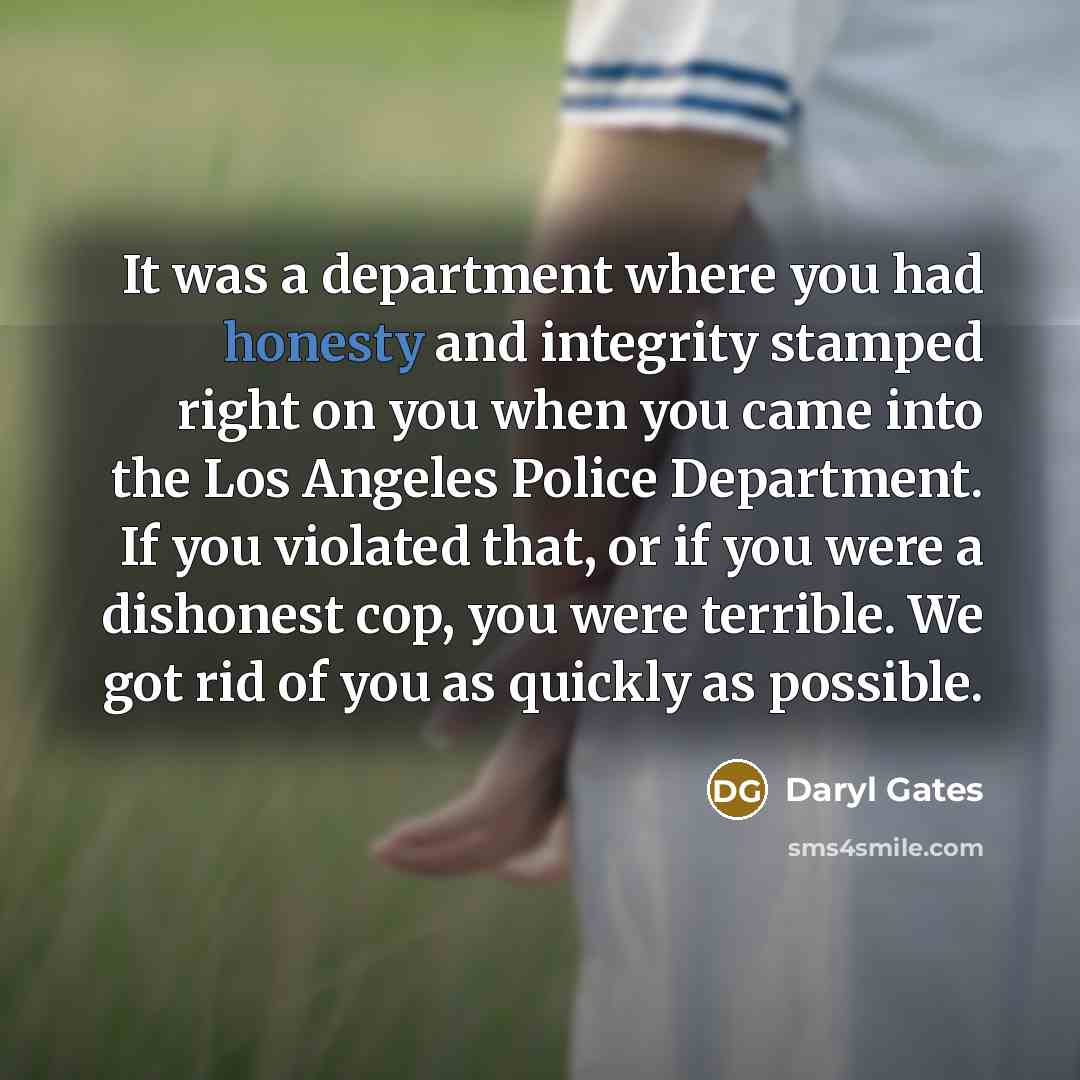 “It was a department where you had honesty and integrity…” quote by Daryl Gates