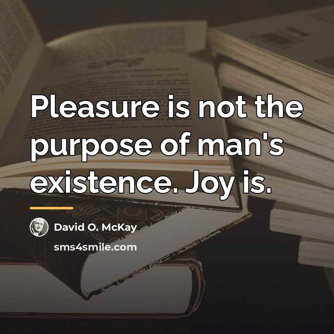 “Pleasure is not the purpose of man's existence. Joy is.…” quote by David O. McKay
