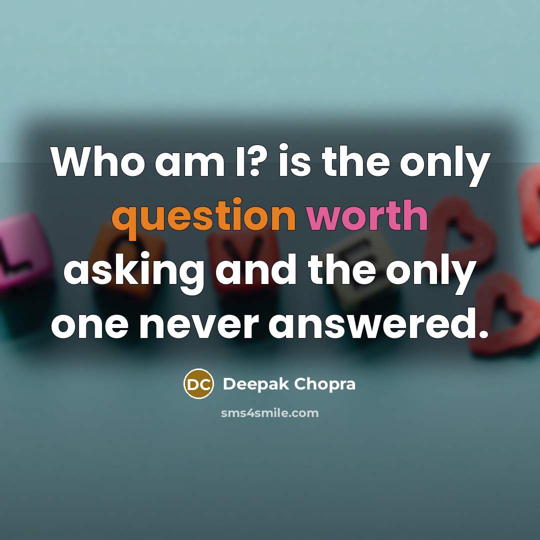 “Who am I? is the only question worth asking and the only one never answered.” quote by Deepak Chopra
