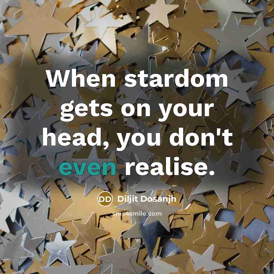 “When stardom gets on your head, you don't even realise.…” quote by Diljit Dosanjh