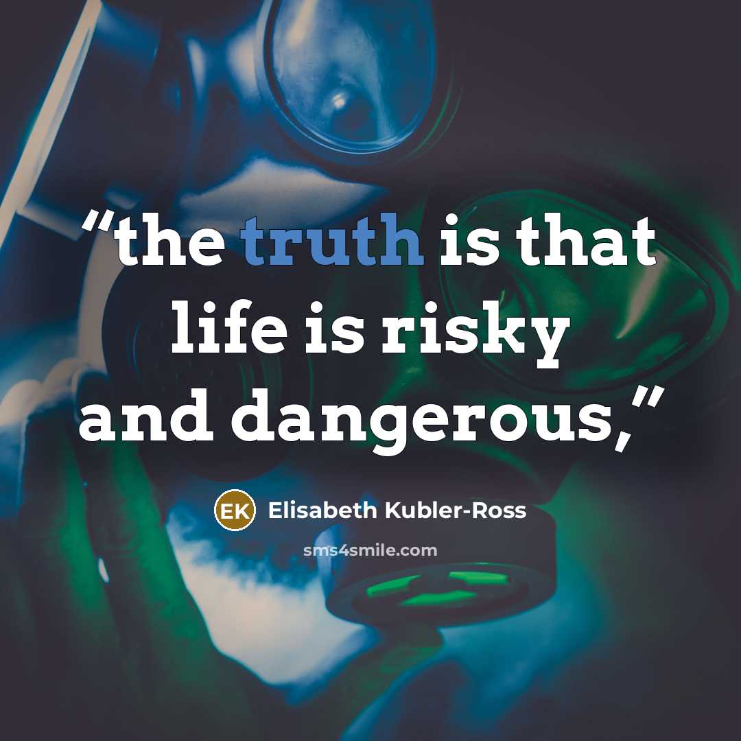 “the truth is that life is risky and dangerous,” quote by Elisabeth Kübler-Ross