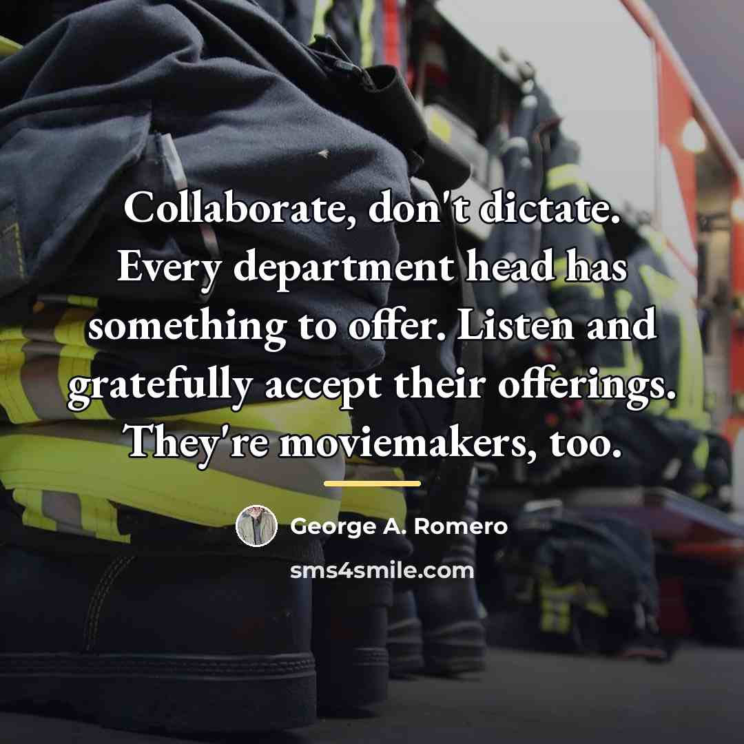 “Collaborate, don't dictate. Every department head has something to offer.…” quote by George A. Romero
