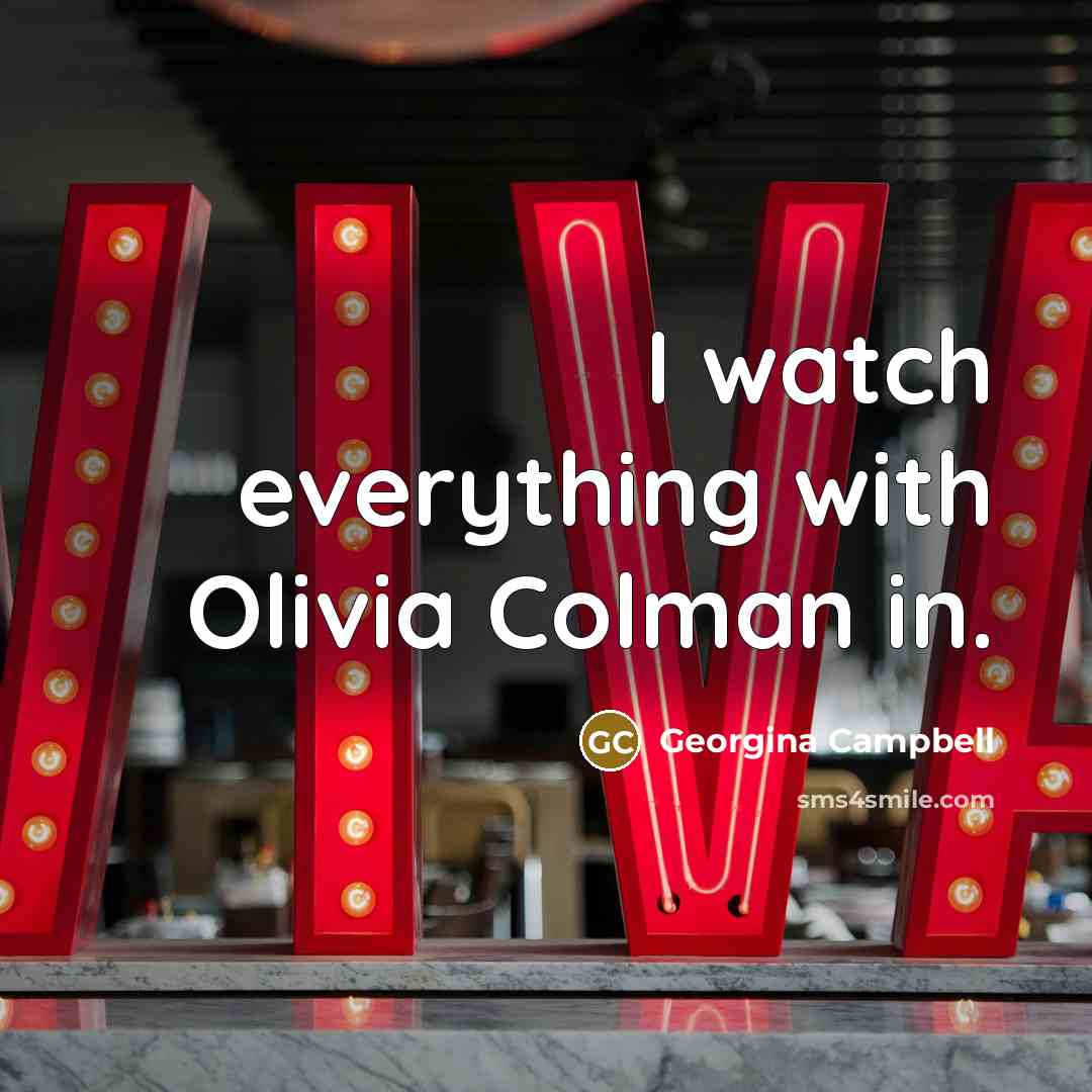 “I watch everything with Olivia Colman in.…” quote by Georgina Campbell