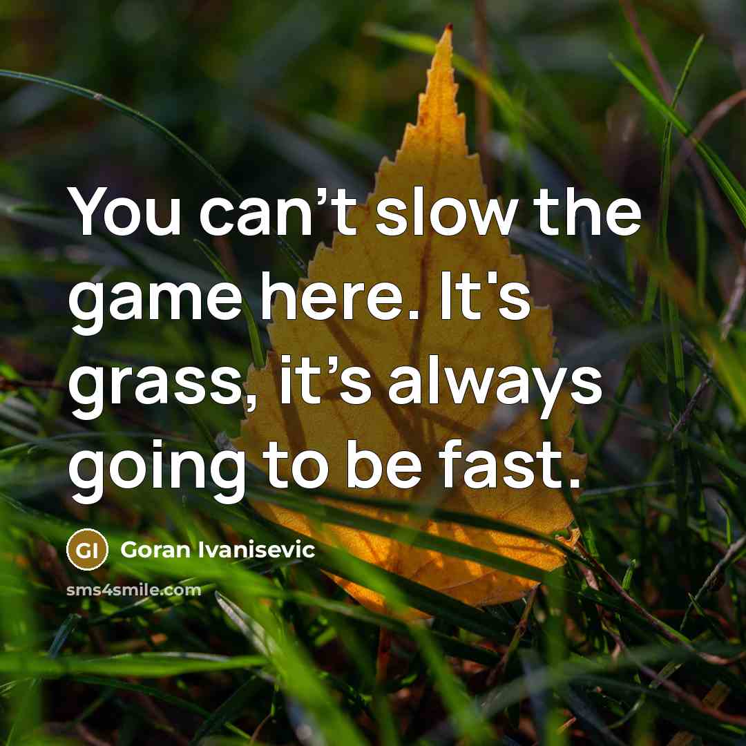 “You can't slow the game here. It's grass, it's always…” quote by Goran Ivanisevic