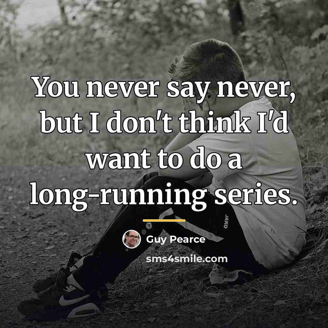 “You never say never, but I don't think I'd want…” quote by Guy Pearce