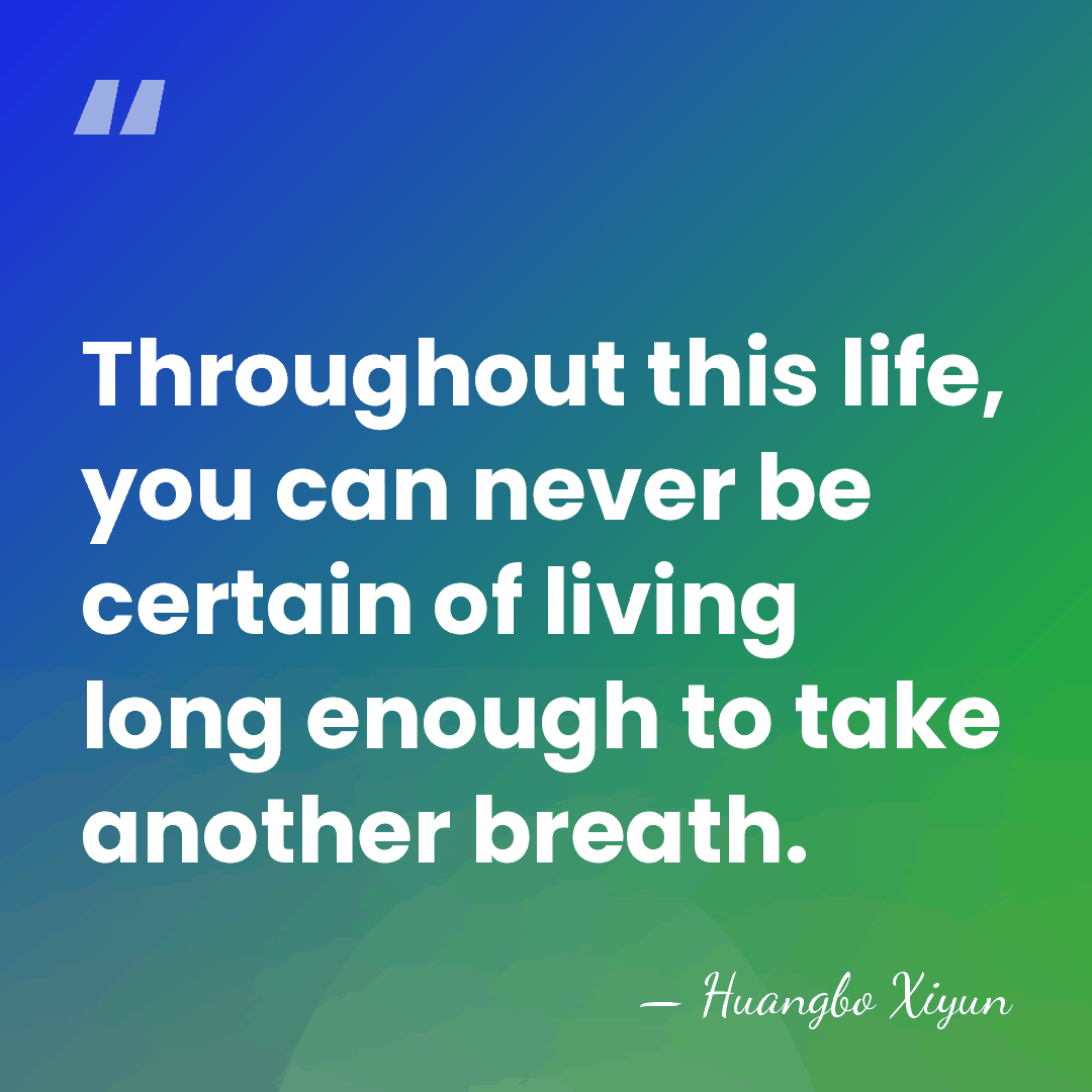 Throughout this life, you can never be certain of living long enough&hellip; - Huangbo Xiyun