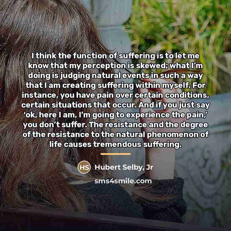 “I think the function of suffering is to let me…” quote by Hubert Selby, Jr