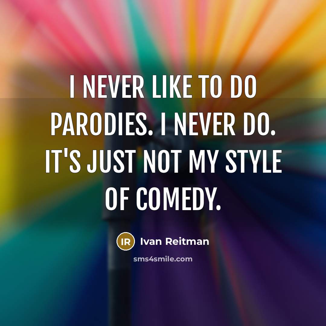 “I never like to do parodies. I never do. It's…” quote by Ivan Reitman