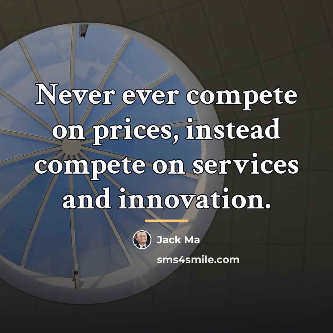“Never ever compete on prices, instead compete on services and…” quote by Jack Ma