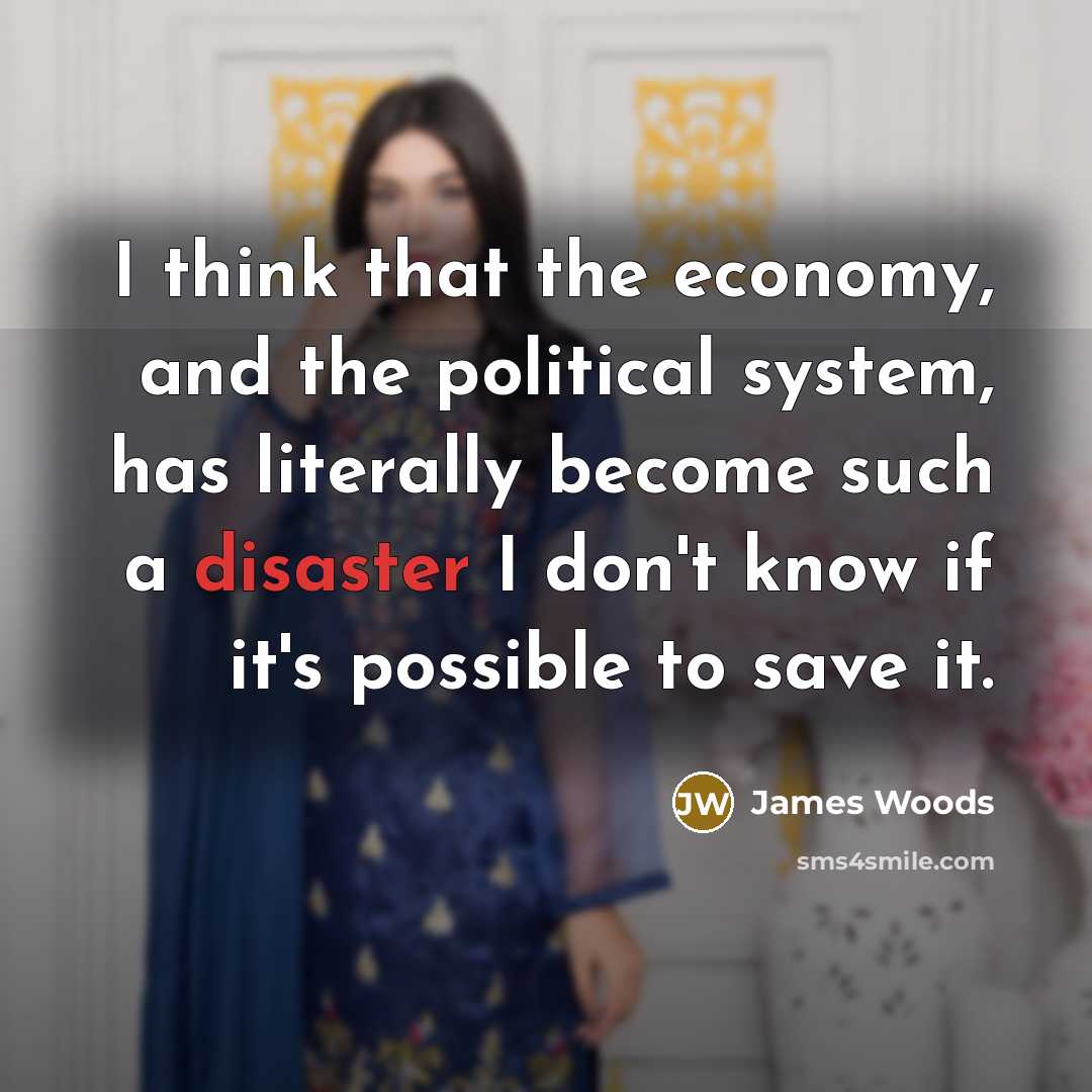 “I think that the economy, and the political system, has…” quote by James Woods