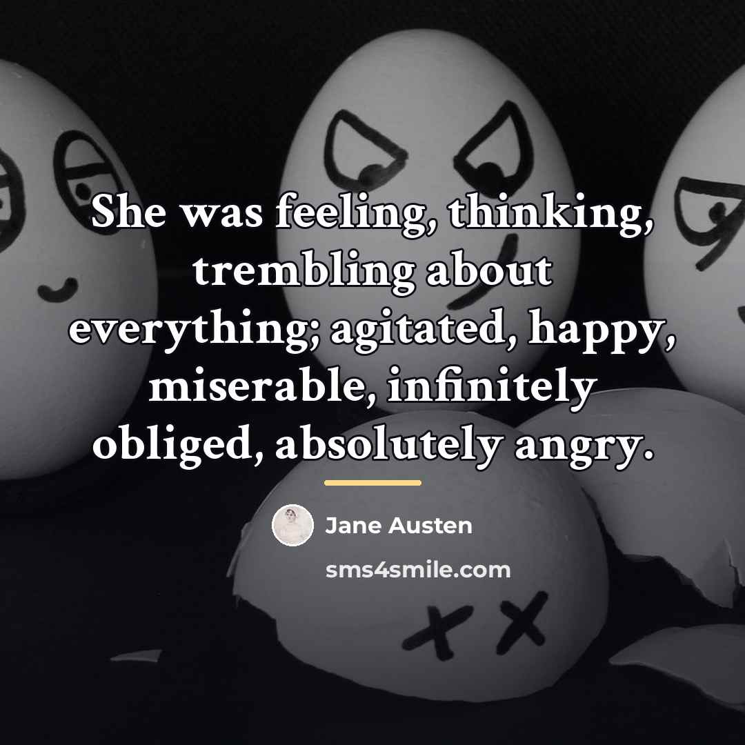 “She was feeling, thinking, trembling about everything; agitated, happy, miserable,…” quote by Jane Austen