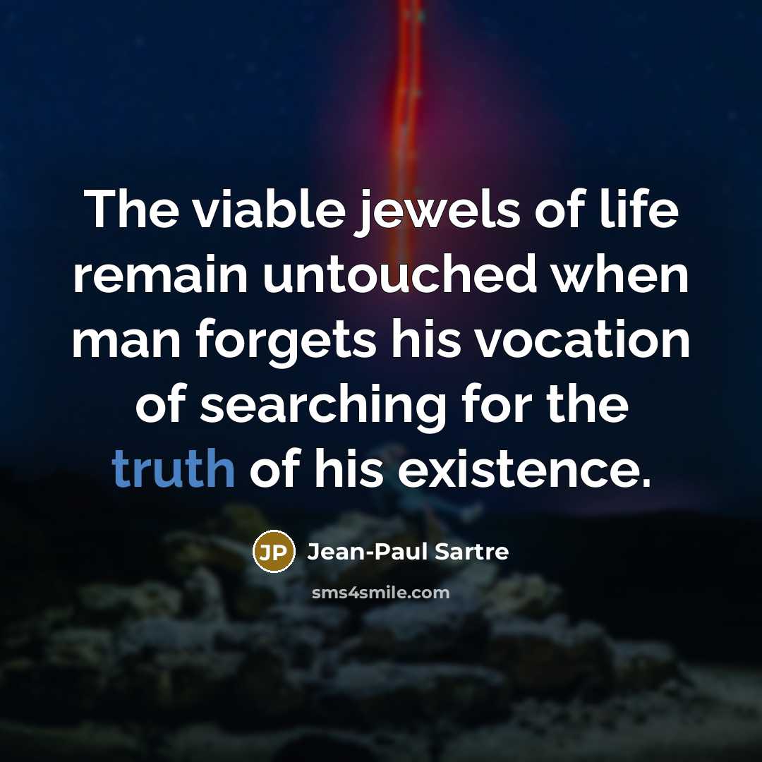 “The viable jewels of life remain untouched when man forgets…” quote by Jean-Paul Sartre