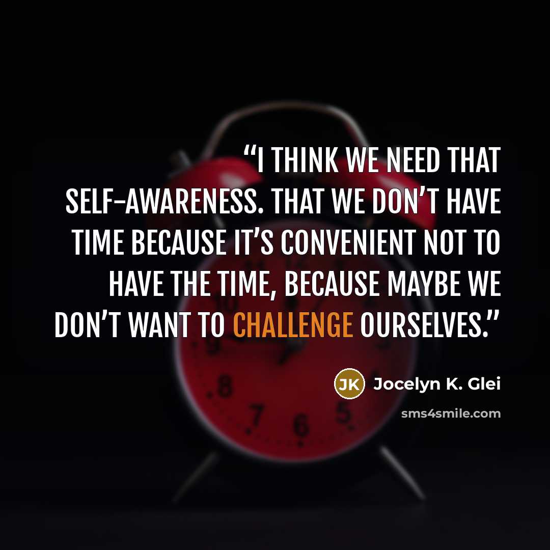 “I think we need that self-awareness. That we don’t have time because it’s convenient not to have the time, because maybe we don’t want to challenge ourselves.” quote by Jocelyn K. Glei