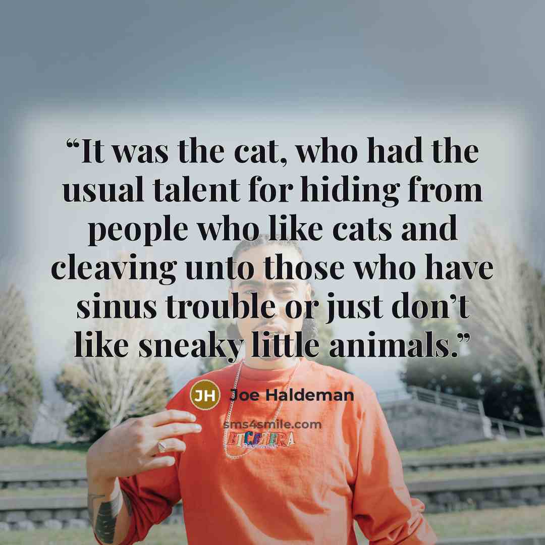 “It was the cat, who had the usual talent for hiding from people who like cats and cleaving unto those who have sinus trouble or just don’t like sneaky little animals.” quote by Joe Haldeman