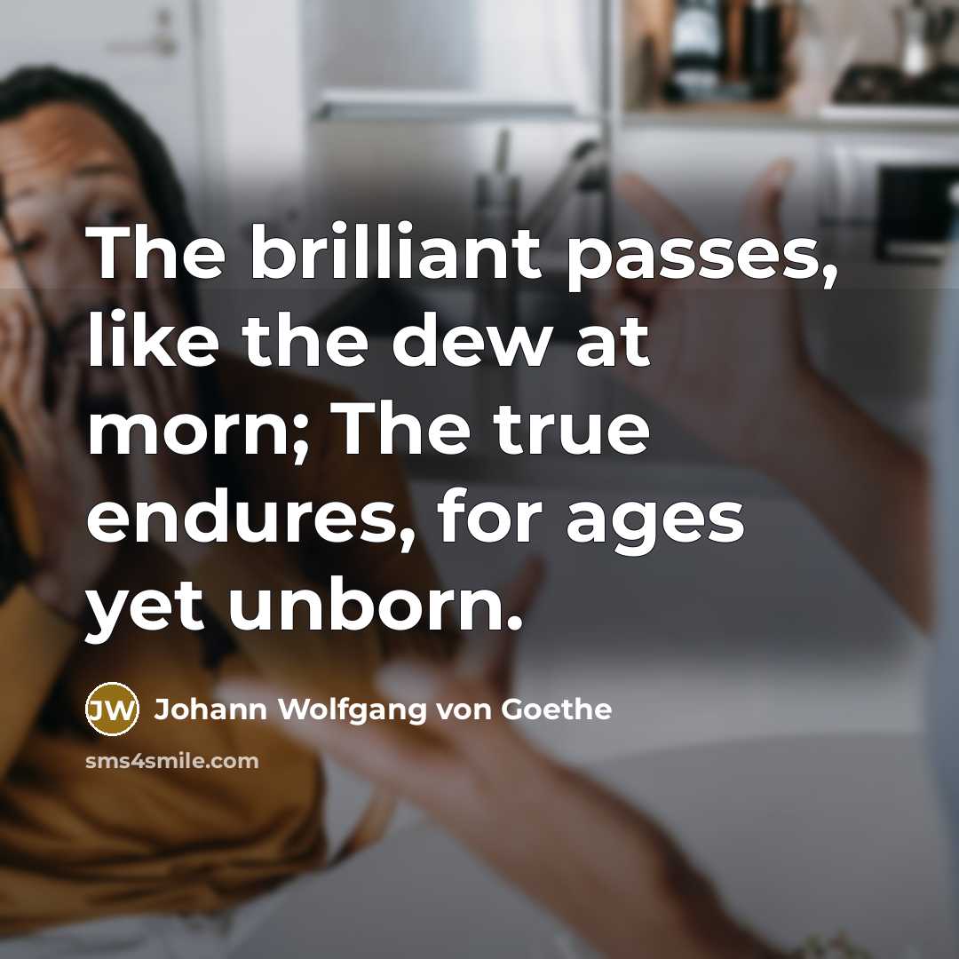 “The brilliant passes, like the dew at morn; The true…” quote by Johann Wolfgang von Goethe