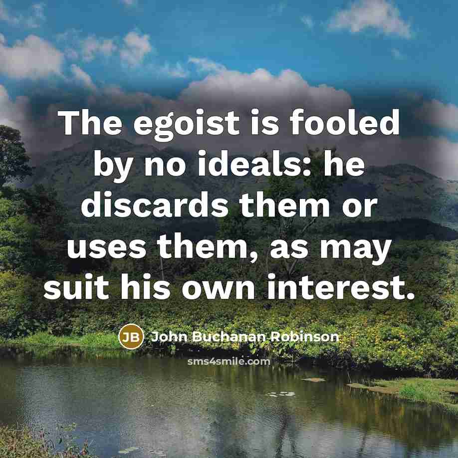 “The egoist is fooled by no ideals: he discards them…” quote by John Buchanan Robinson