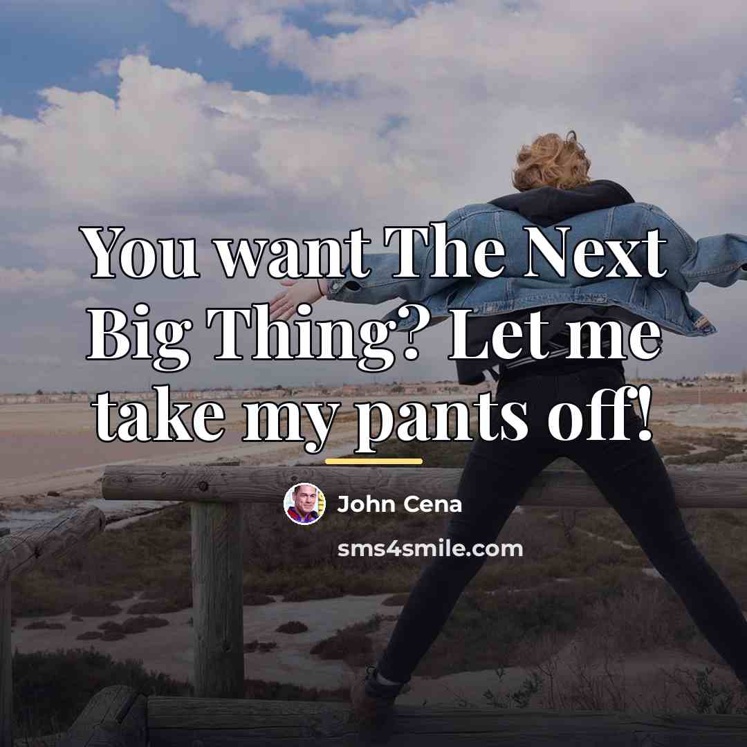 “You want The Next Big Thing? Let me take my…” quote by John Cena