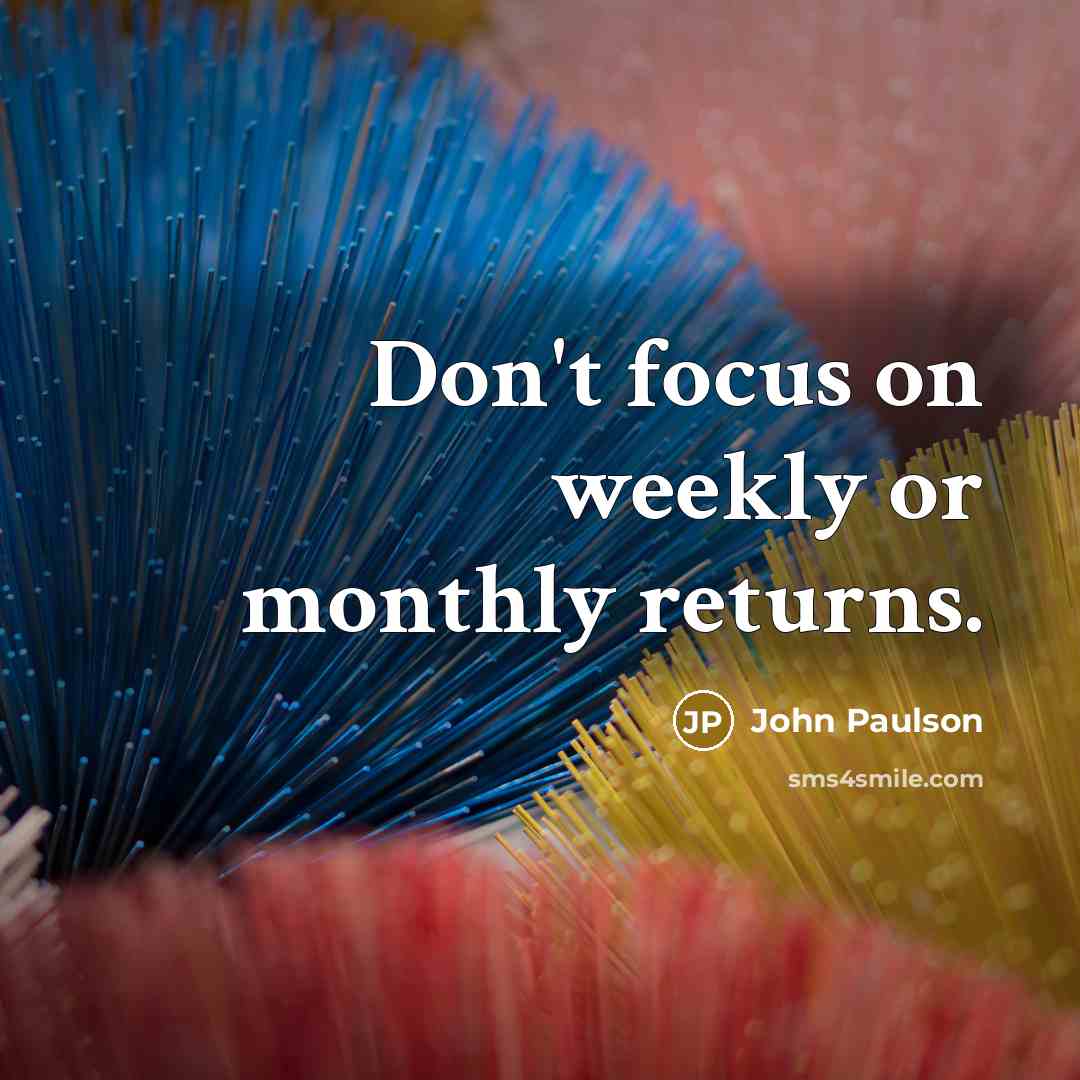 “Don't focus on weekly or monthly returns.…” quote by John Paulson