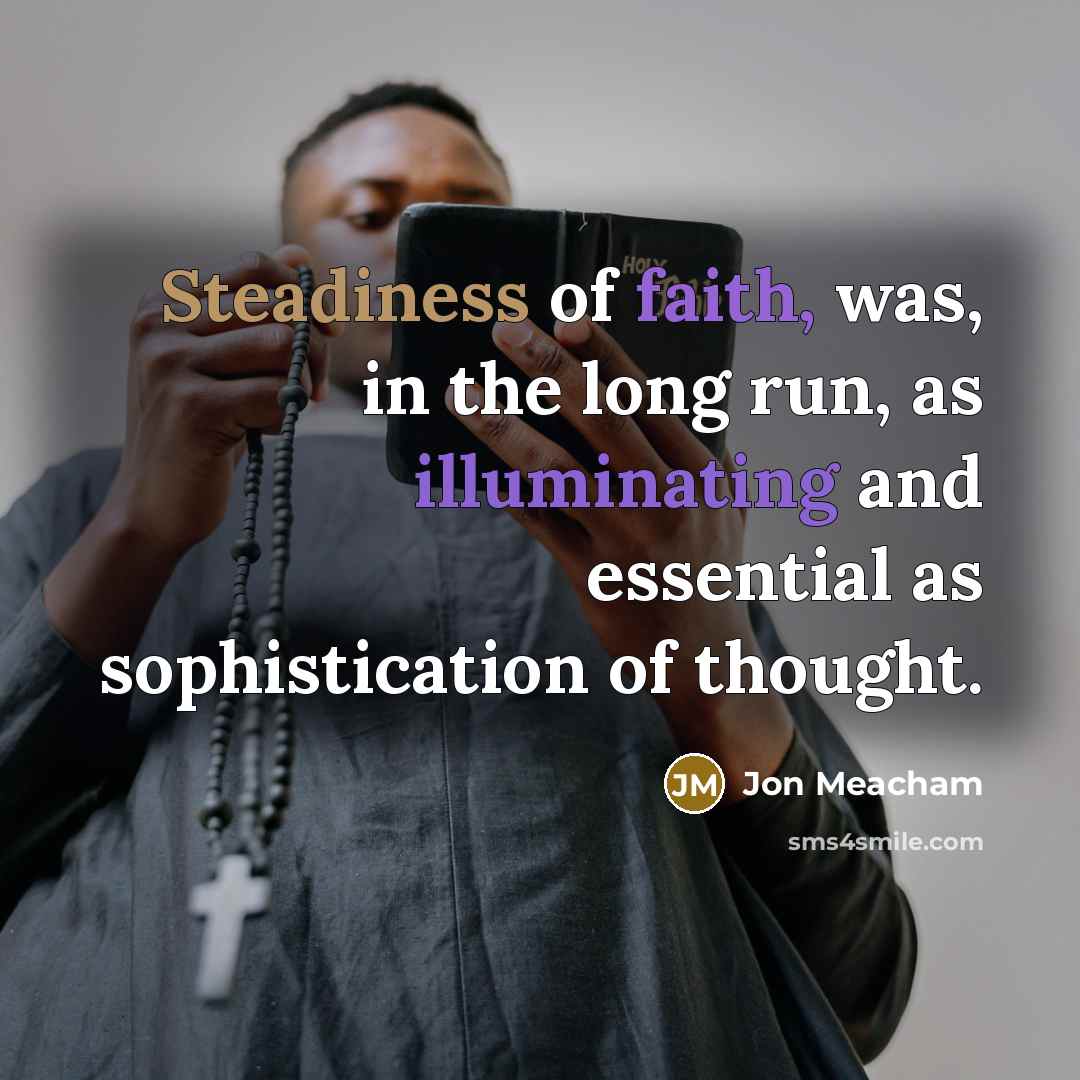 “Steadiness of faith, was, in the long run, as illuminating…” quote by Jon Meacham
