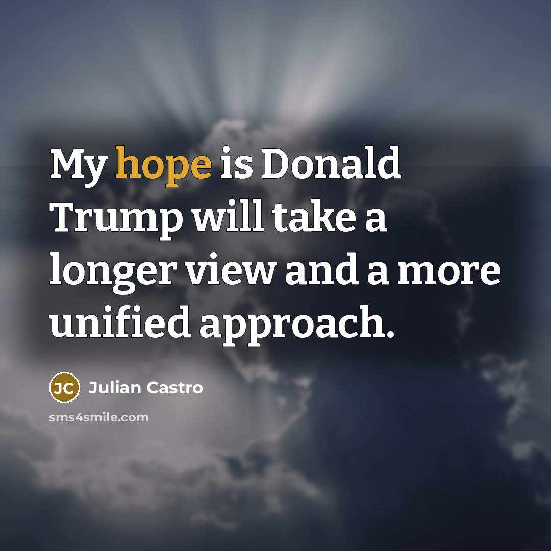 “My hope is Donald Trump will take a longer view…” quote by Julian Castro
