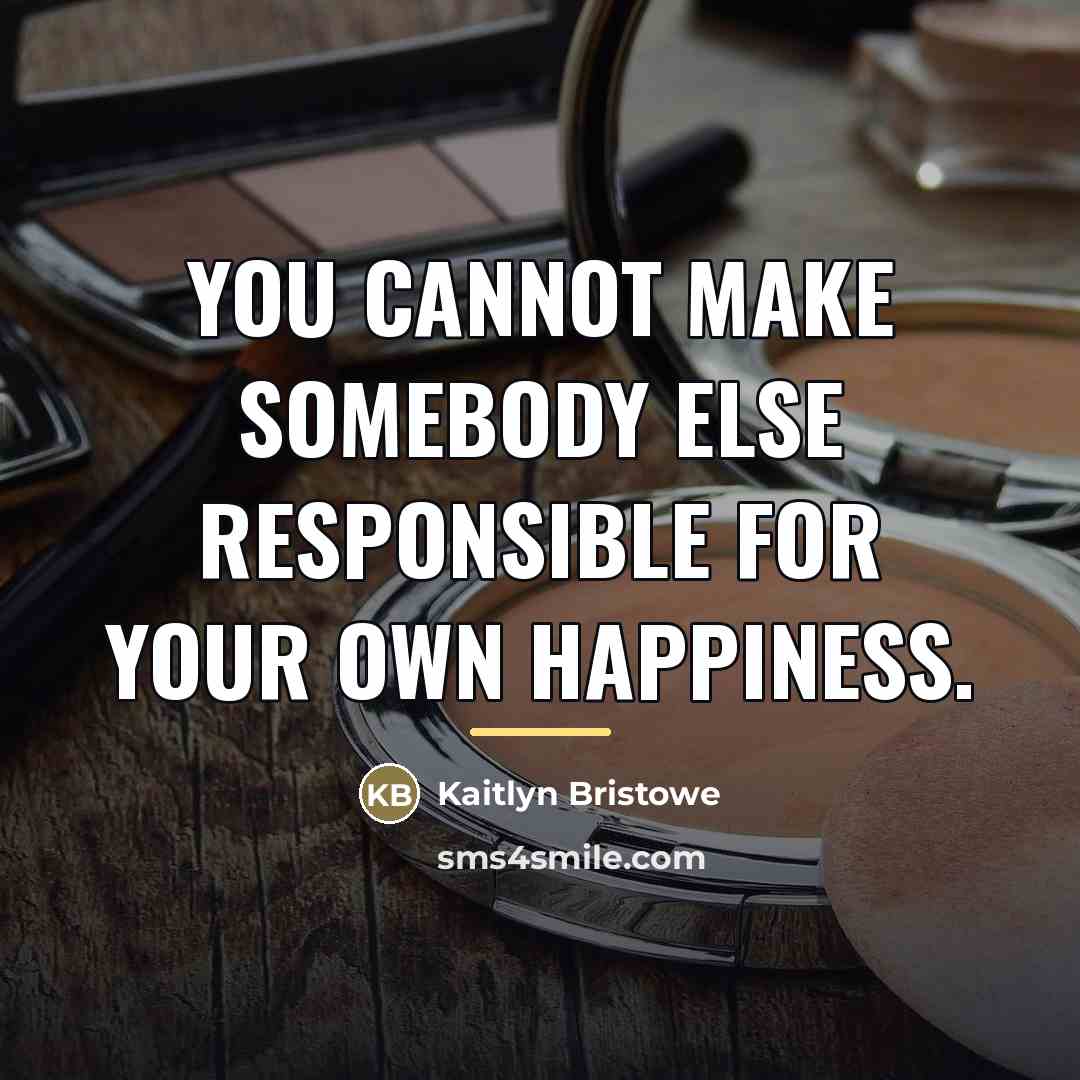 “You cannot make somebody else responsible for your own happiness.…” quote by Kaitlyn Bristowe