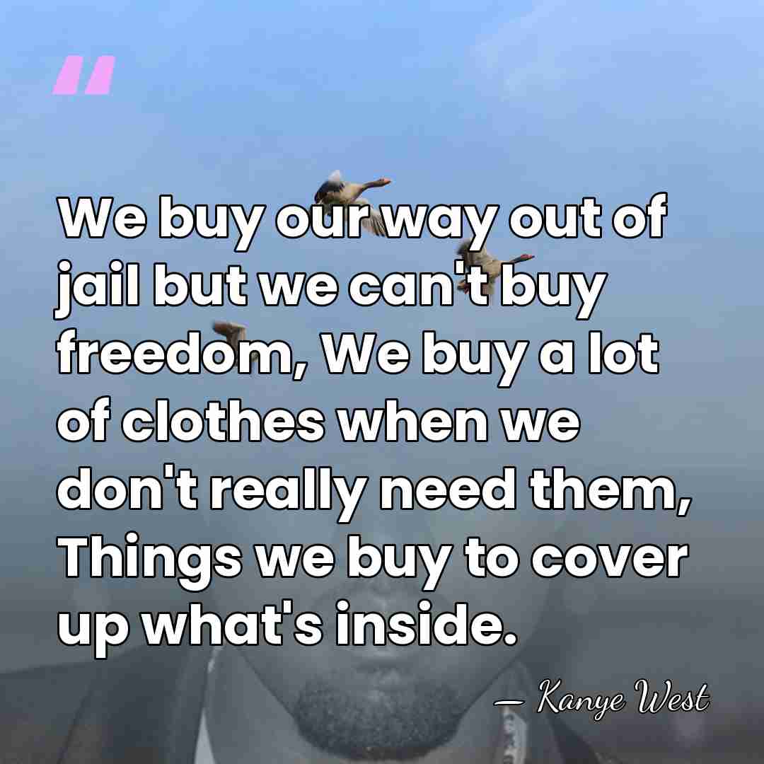 We buy our way out of jail but we can't buy freedom,&hellip; - Kanye West